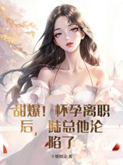 甜爆!怀孕离职后,陆总他沦陷了