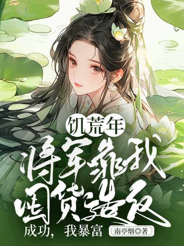 饥荒年,将军靠我囤货造反成功,我暴富