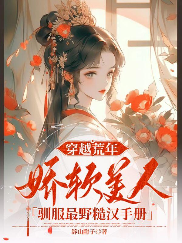 穿越荒年,娇软美人驯服最野糙汉手册