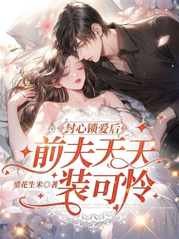封心锁爱后,前夫天天装可怜