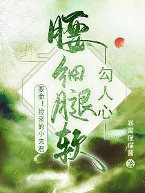 要命!捡来的小夫君腰细腿软勾人心