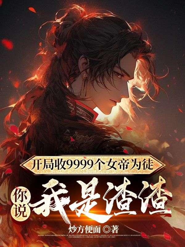 开局收9999个女帝为徒,你说我是渣渣
