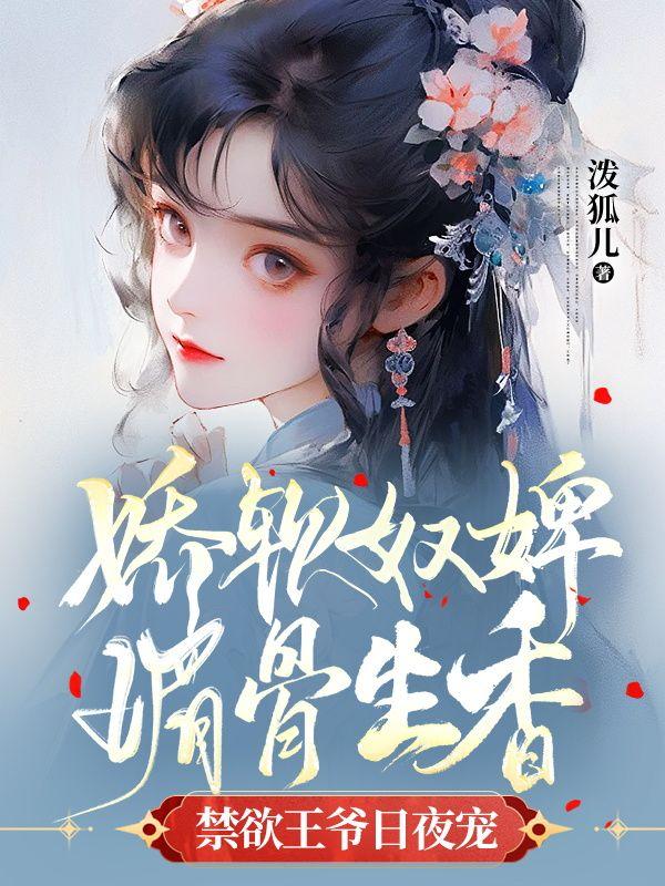 娇软奴婢媚骨生香,禁欲王爷日夜宠