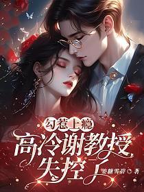 勾惹上瘾,高冷谢教授失控了