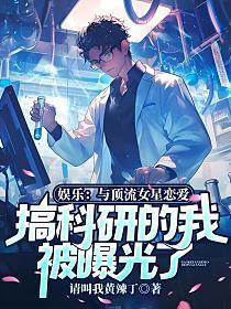 娱乐:与顶流女星恋爱,搞科研的我被曝光了