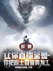 御兽:让你直播鉴兽,你把哈士奇变真龙?