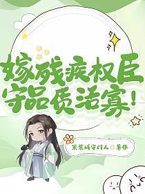 嫁残疾权臣,守品质活寡!