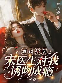 难以招架,宋医生对我诱吻成瘾