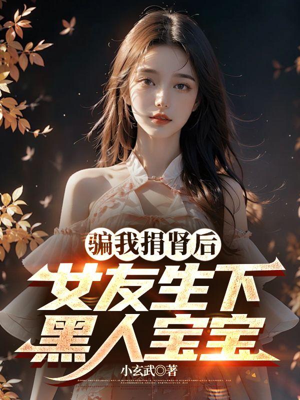 骗我捐肾后,女友生下黑人宝宝
