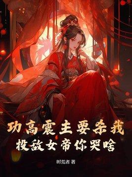 功高震主要杀我,投敌女帝你哭啥