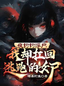 夜钓钓浮尸,我却扛回逃跑的女尸
