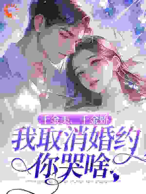 千金美,千金娇,我取消婚约你哭啥