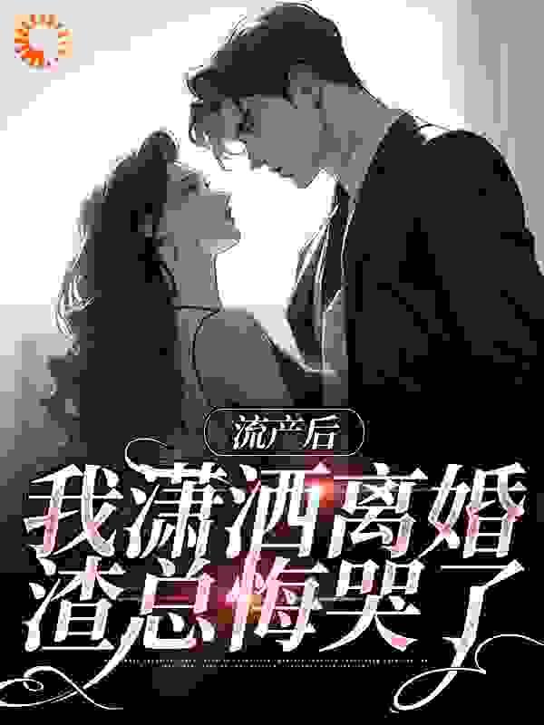 流产后我潇洒离婚,渣总悔哭了