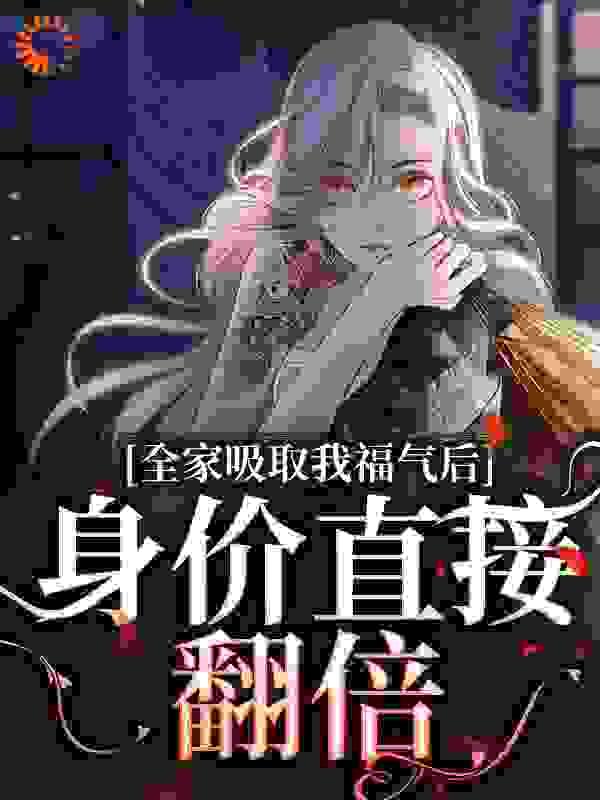全家吸取我福气后,身价直接翻倍