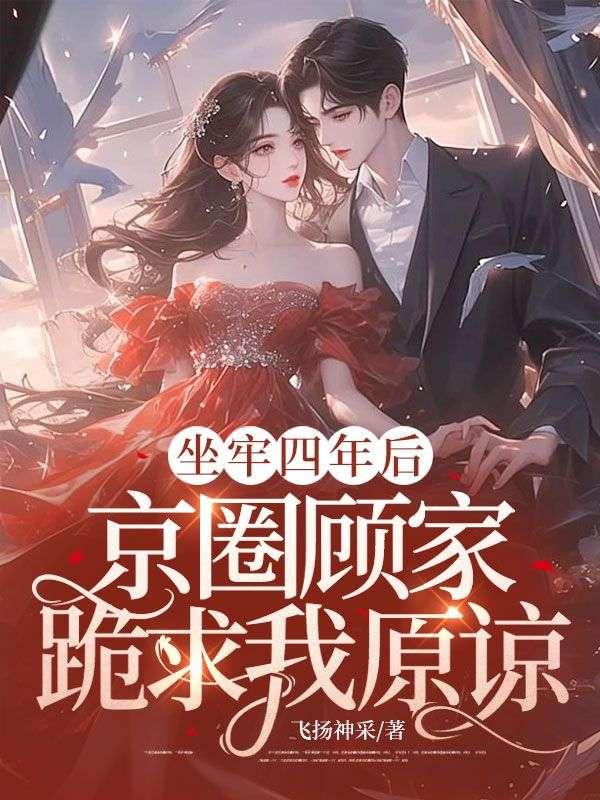 坐牢四年后,京圈顾家跪求我原谅
