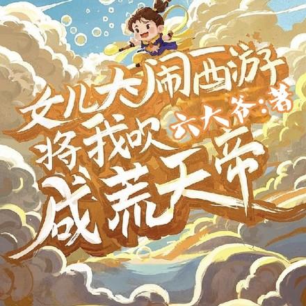 女儿大闹西游,将我吹成荒天帝