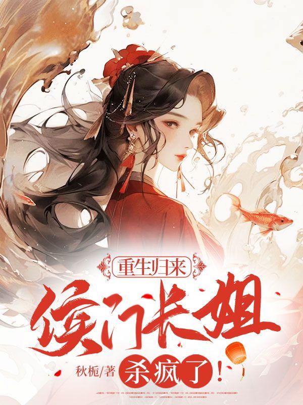 重生归来,侯门长姐杀疯了!