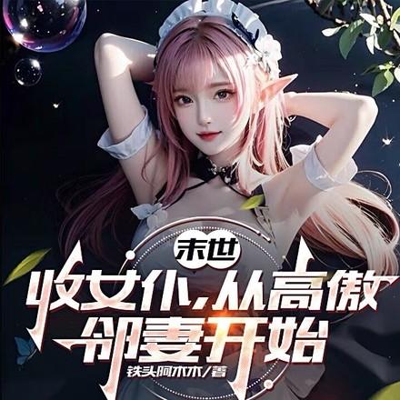 末世:收女仆,从高傲邻妻开始