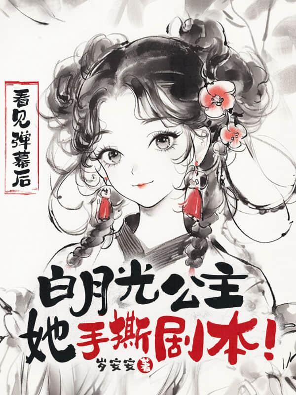看见弹幕后,白月光公主她手撕剧本!
