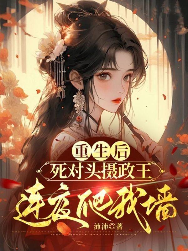 重生后,死对头摄政王连夜爬我墙