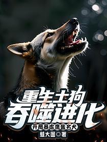 重生土狗吞噬进化,开局暴虐鹰酱名犬