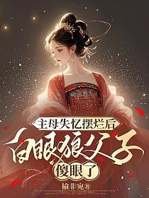 主母失忆摆烂后,白眼狼父子傻眼了