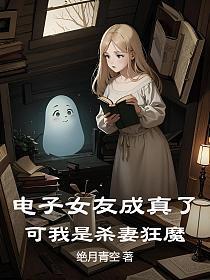 电子女友成真了,可我是杀妻狂魔
