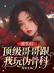 重生后,顶级哥哥跟我玩伪骨科