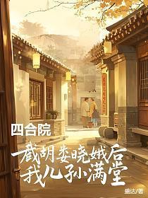 四合院:截胡娄晓娥后我儿孙满堂