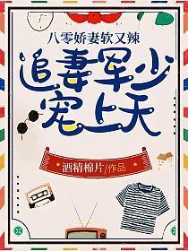 八零娇妻软又辣,追妻军少宠上天