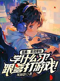直播:反向带娃,学什么习?跟爹打游戏!