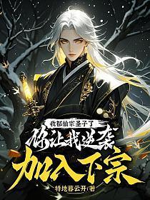 我都仙宗圣子了,你让我逆袭加入下宗?