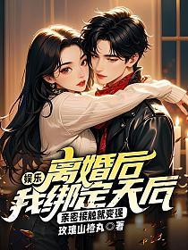 娱乐:离婚后我绑定天后,亲密接触就变强