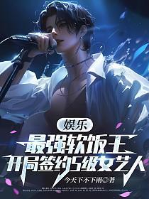 娱乐:最强软饭王,开局签约S级女艺人